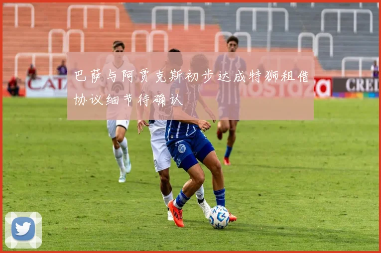 巴萨与阿贾克斯初步达成特狮租借协议细节待确认