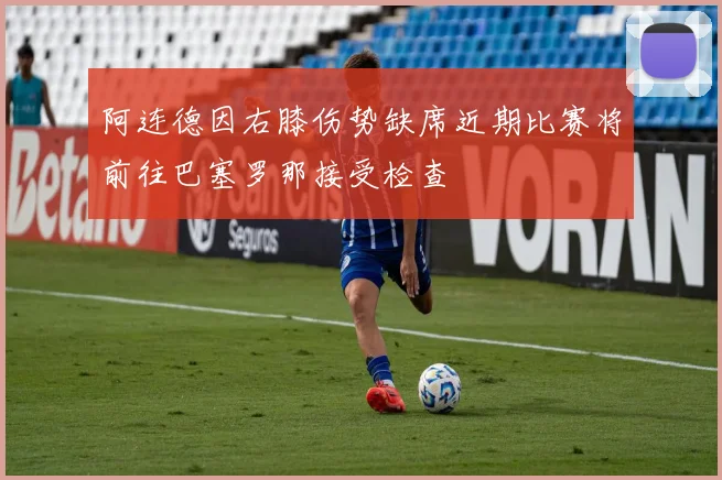 阿连德因右膝伤势缺席近期比赛将前往巴塞罗那接受检查