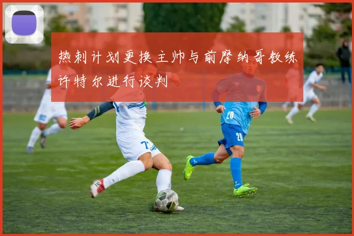 热刺计划更换主帅与前摩纳哥教练许特尔进行谈判