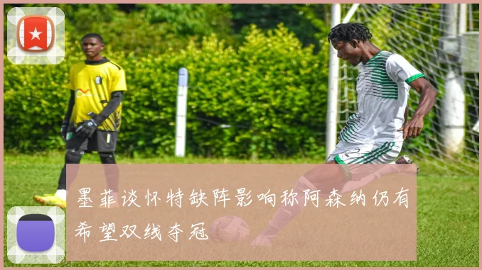 墨菲谈怀特缺阵影响称阿森纳仍有希望双线夺冠