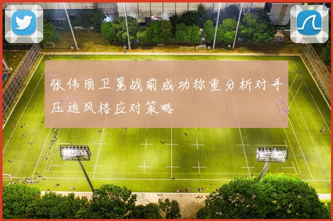张伟丽卫冕战前成功称重分析对手压迫风格应对策略